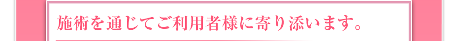施術を通じてご利用者様に寄り添います。
