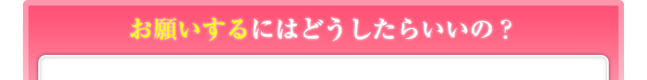 お願いするにはどうしたらいいの?